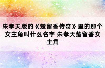 朱孝天版的《楚留香传奇》里的那个女主角叫什么名字 朱孝天楚留香女主角